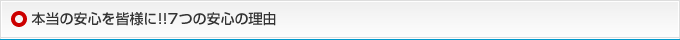 本当の安心を皆様に!!7つの安心の理由